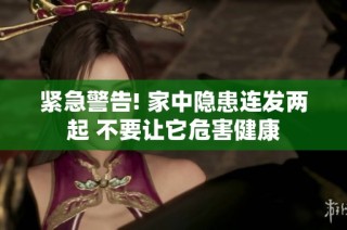紧急警告! 家中隐患连发两起 不要让它危害健康