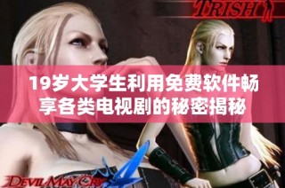 19岁大学生利用免费软件畅享各类电视剧的秘密揭秘