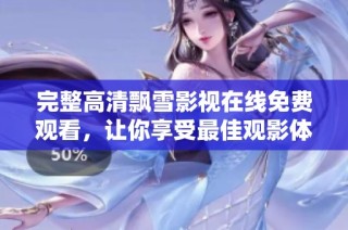 完整高清飘雪影视在线免费观看，让你享受最佳观影体验的不二选择