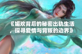 《媚欢背后的秘密出轨生活，探寻爱情与背叛的边界》