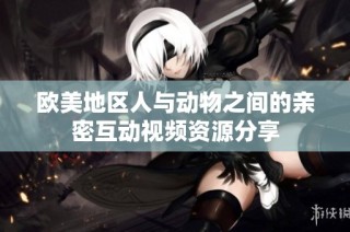 欧美地区人与动物之间的亲密互动视频资源分享