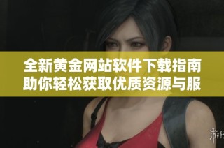 全新黄金网站软件下载指南助你轻松获取优质资源与服务