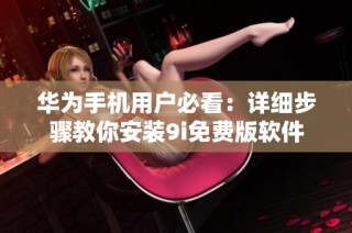 华为手机用户必看：详细步骤教你安装9i免费版软件