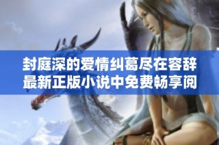 封庭深的爱情纠葛尽在容辞最新正版小说中免费畅享阅读