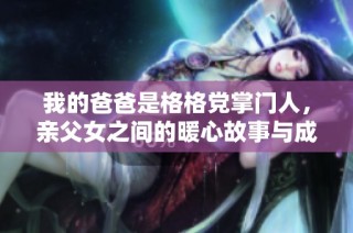 我的爸爸是格格党掌门人，亲父女之间的暖心故事与成长经历