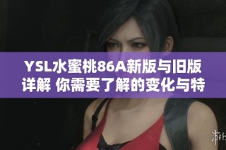 YSL水蜜桃86A新版与旧版详解 你需要了解的变化与特色分析