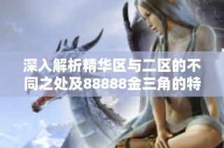 深入解析精华区与二区的不同之处及88888金三角的特性与优势