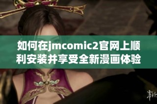 如何在jmcomic2官网上顺利安装并享受全新漫画体验攻略