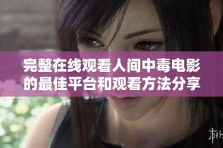完整在线观看人间中毒电影的最佳平台和观看方法分享