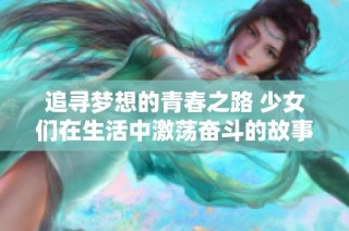 追寻梦想的青春之路 少女们在生活中激荡奋斗的故事