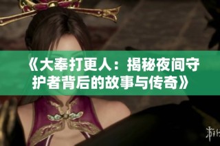 《大奉打更人：揭秘夜间守护者背后的故事与传奇》