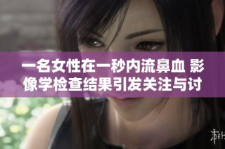 一名女性在一秒内流鼻血 影像学检查结果引发关注与讨论