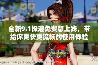 全新9.1极速免费版上线，带给你更快更流畅的使用体验