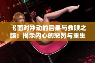 《面对冲动的后果与救赎之路：揭示内心的惩罚与重生》