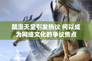禁漫天堂引发热议 何以成为网络文化的争议焦点