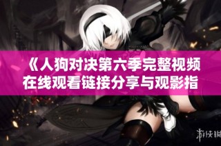 《人狗对决第六季完整视频在线观看链接分享与观影指南》