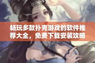畅玩多款扑克游戏的软件推荐大全，免费下载安装攻略大揭秘