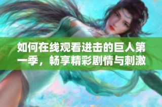 如何在线观看进击的巨人第一季，畅享精彩剧情与刺激战斗。