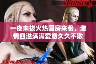 一夜未拔火热圆房来袭，激情四溢满满爱意久久不散