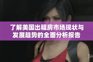 了解美国出租房市场现状与发展趋势的全面分析报告