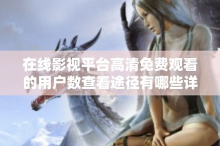 在线影视平台高清免费观看的用户数查看途径有哪些详细介绍