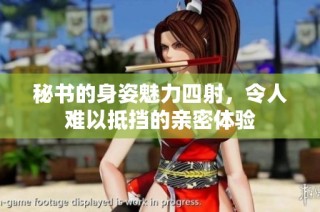 秘书的身姿魅力四射，令人难以抵挡的亲密体验