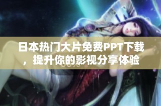 日本热门大片免费PPT下载，提升你的影视分享体验