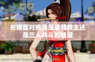 长嫂面对挑战是单骑救主还是三人共斗的较量