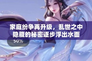 家庭纷争再升级，乱世之中隐藏的秘密逐步浮出水面