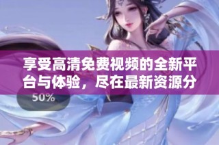 享受高清免费视频的全新平台与体验，尽在最新资源分享资讯中