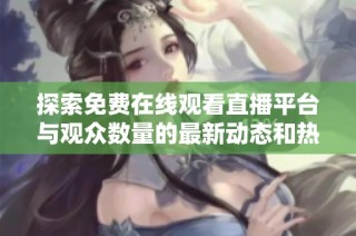 探索免费在线观看直播平台与观众数量的最新动态和热门趋势
