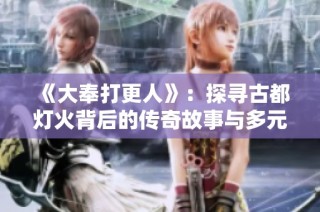 《大奉打更人》：探寻古都灯火背后的传奇故事与多元角色