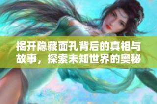 揭开隐藏面孔背后的真相与故事，探索未知世界的奥秘