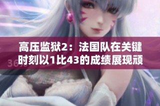 高压监狱2：法国队在关键时刻以1比43的成绩展现顽强斗志