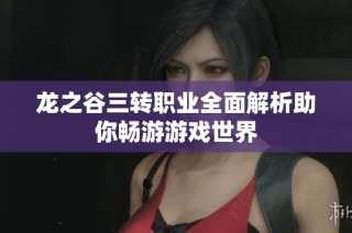 龙之谷三转职业全面解析助你畅游游戏世界