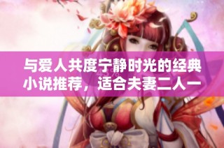 与爱人共度宁静时光的经典小说推荐，适合夫妻二人一起阅读