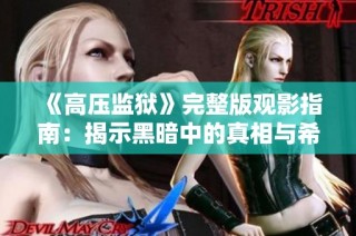 《高压监狱》完整版观影指南：揭示黑暗中的真相与希望的星光