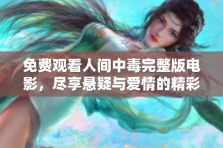 免费观看人间中毒完整版电影，尽享悬疑与爱情的精彩交织