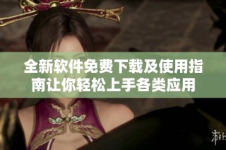 全新软件免费下载及使用指南让你轻松上手各类应用