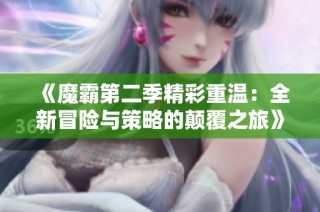 《魔霸第二季精彩重温：全新冒险与策略的颠覆之旅》