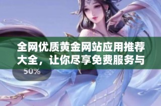 全网优质黄金网站应用推荐大全，让你尽享免费服务与投资机会