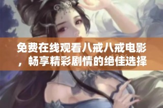 免费在线观看八戒八戒电影，畅享精彩剧情的绝佳选择