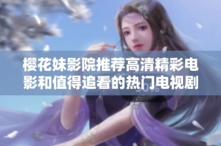 樱花妹影院推荐高清精彩电影和值得追看的热门电视剧合集