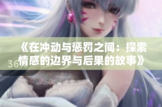 《在冲动与惩罚之间：探索情感的边界与后果的故事》