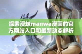 探索漫蛙manwa漫画的官方网站入口和最新动态解析