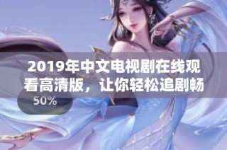 2019年中文电视剧在线观看高清版，让你轻松追剧畅享精彩内容