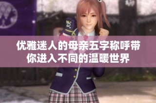 优雅迷人的母亲五字称呼带你进入不同的温暖世界