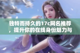 独特而持久的17c网名推荐，提升你的在线身份魅力与个性表达