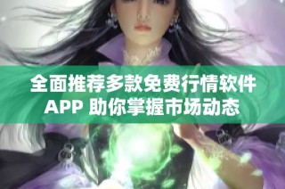 全面推荐多款免费行情软件APP 助你掌握市场动态
