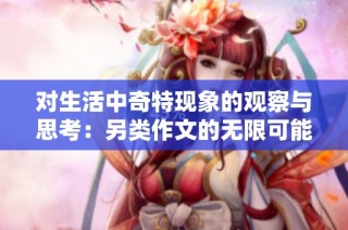 对生活中奇特现象的观察与思考：另类作文的无限可能性探讨